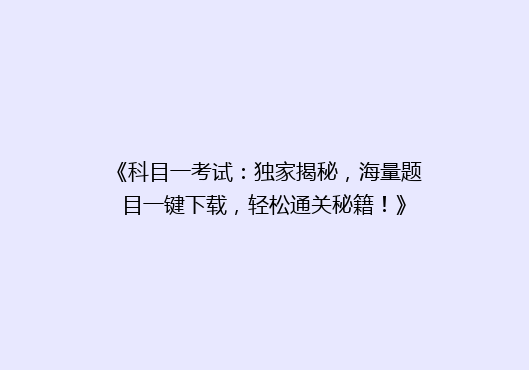 《科目一考试：独家揭秘，海量题目一键下载，轻松通关秘籍！》