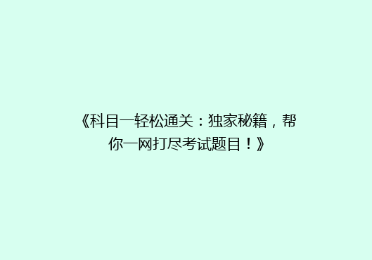 《科目一轻松通关：独家秘籍，帮你一网打尽考试题目！》