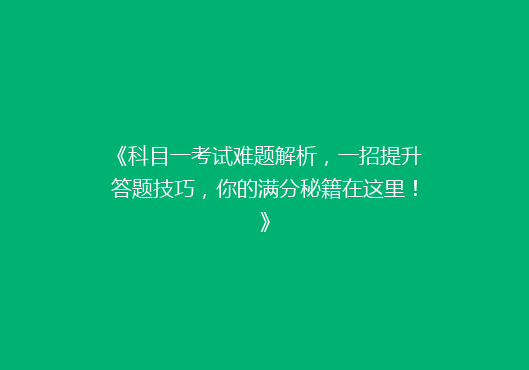 《科目一考试难题解析，一招提升答题技巧，你的满分秘籍在这里！》