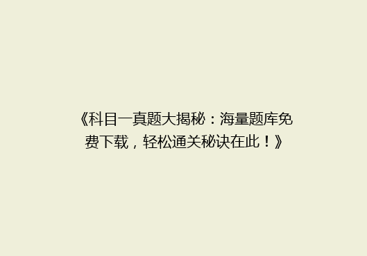 《科目一真题大揭秘：海量题库免费下载，轻松通关秘诀在此！》