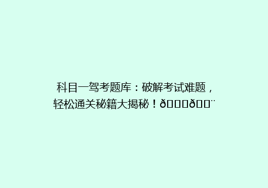 科目一驾考题库：破解考试难题，轻松通关秘籍大揭秘！🚗💨