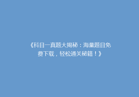 《科目一真题大揭秘：海量题目免费下载，轻松通关秘籍！》