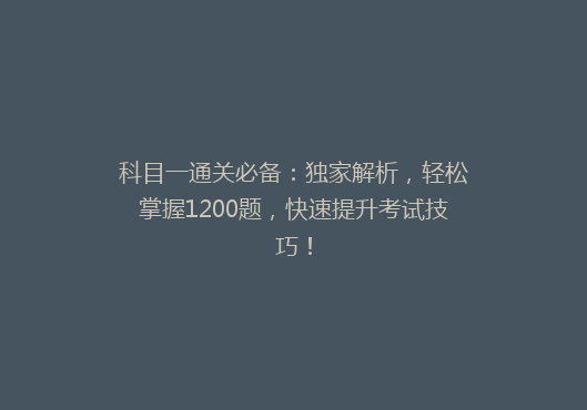 科目一通关必备：独家解析，轻松掌握1200题，快速提升考试技巧！
