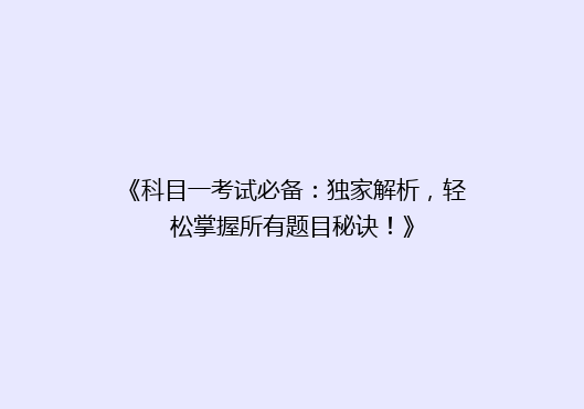 《科目一考试必备：独家解析，轻松掌握所有题目秘诀！》