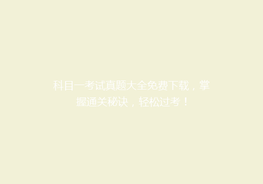 科目一考试真题大全免费下载，掌握通关秘诀，轻松过考！