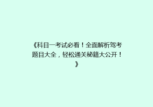《科目一考试必看！全面解析驾考题目大全，轻松通关秘籍大公开！》