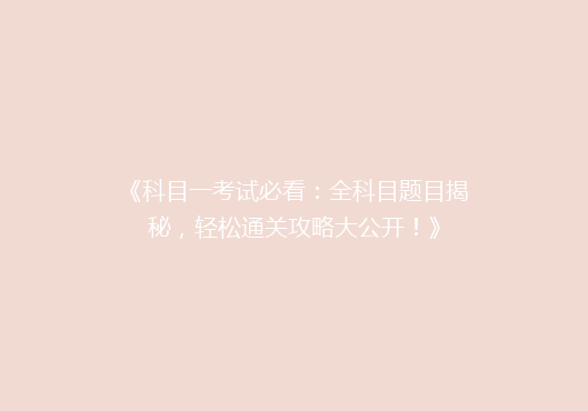 《科目一考试必看：全科目题目揭秘，轻松通关攻略大公开！》