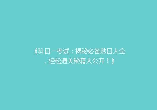 《科目一考试：揭秘必备题目大全，轻松通关秘籍大公开！》