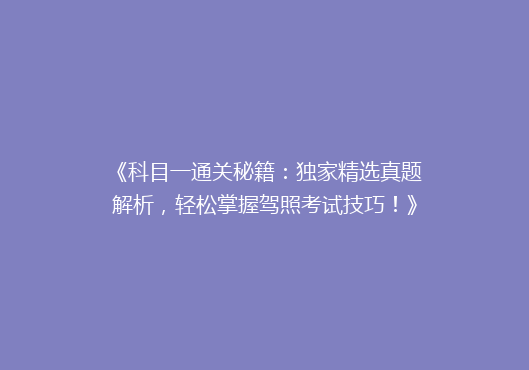 《科目一通关秘籍：独家精选真题解析，轻松掌握驾照考试技巧！》