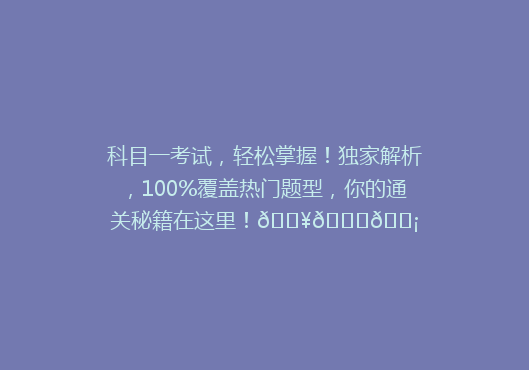 科目一考试，轻松掌握！独家解析，100%覆盖热门题型，你的通关秘籍在这里！🔥📚💡