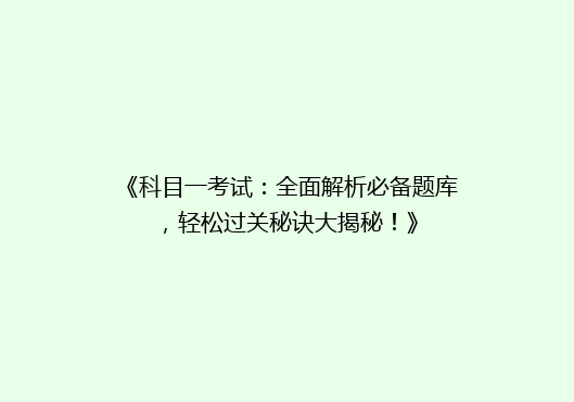 《科目一考试：全面解析必备题库，轻松过关秘诀大揭秘！》