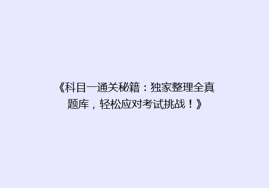 《科目一通关秘籍：独家整理全真题库，轻松应对考试挑战！》