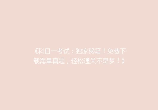 《科目一考试：独家秘籍！免费下载海量真题，轻松通关不是梦！》