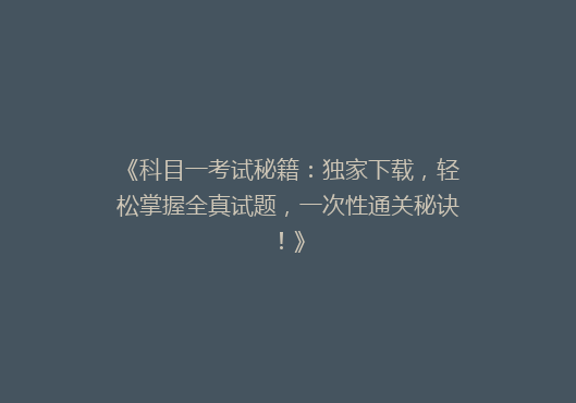 《科目一考试秘籍：独家下载，轻松掌握全真试题，一次性通关秘诀！》