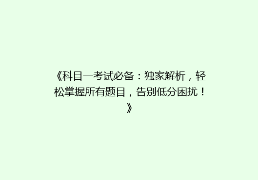 《科目一考试必备：独家解析，轻松掌握所有题目，告别低分困扰！》