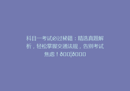 科目一考试必过秘籍：精选真题解析，轻松掌握交通法规，告别考试焦虑！🚦📚