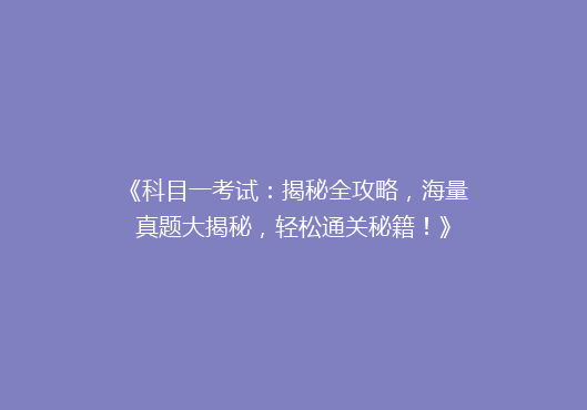 《科目一考试：揭秘全攻略，海量真题大揭秘，轻松通关秘籍！》