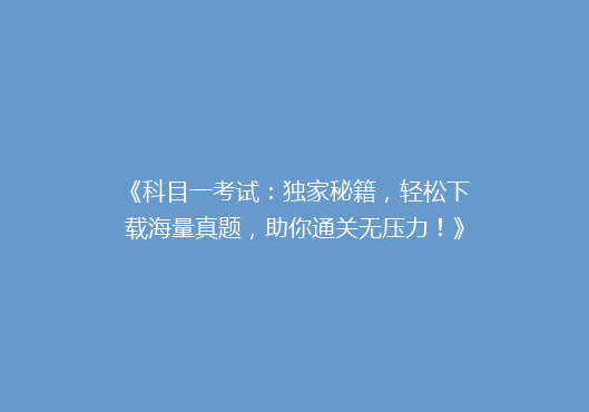《科目一考试：独家秘籍，轻松下载海量真题，助你通关无压力！》