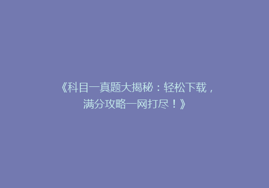 《科目一真题大揭秘：轻松下载，满分攻略一网打尽！》