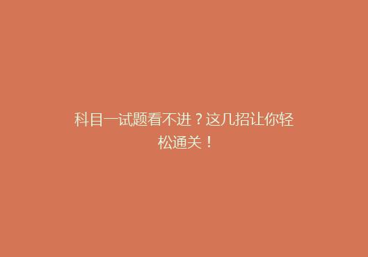 科目一试题看不进？这几招让你轻松通关！