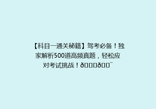 【科目一通关秘籍】驾考必备！独家解析500道高频真题，轻松应对考试挑战！🚗🎯