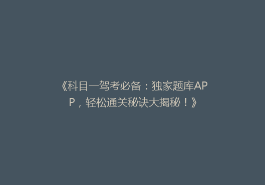 《科目一驾考必备：独家题库APP，轻松通关秘诀大揭秘！》