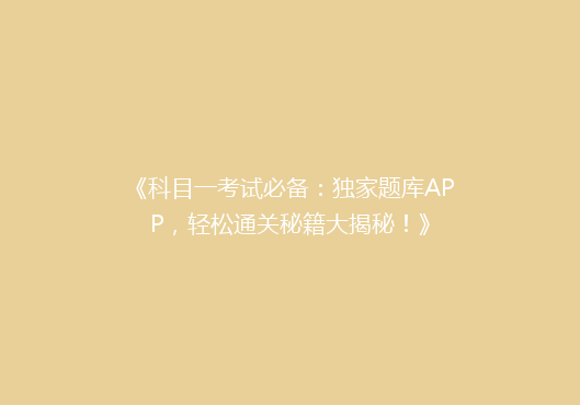 《科目一考试必备：独家题库APP，轻松通关秘籍大揭秘！》