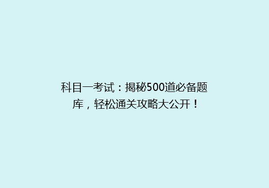 科目一考试：揭秘500道必备题库，轻松通关攻略大公开！