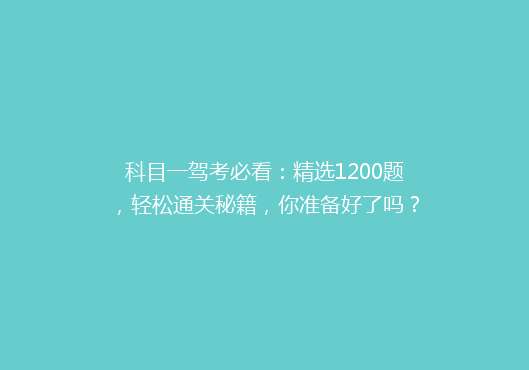 科目一驾考必看：精选1200题，轻松通关秘籍，你准备好了吗？