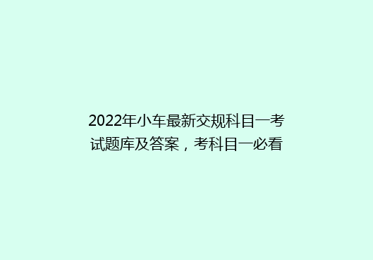 2022年小车最新交规科目一考试题库及答案，考科目一必看