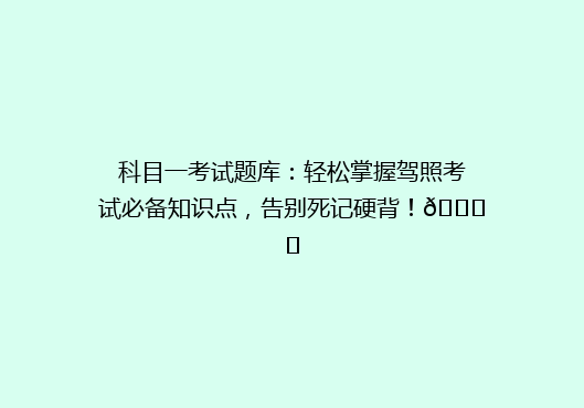 科目一考试题库：轻松掌握驾照考试必备知识点，告别死记硬背！🚗✨