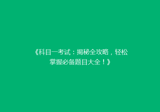 《科目一考试：揭秘全攻略，轻松掌握必备题目大全！》