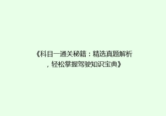 《科目一通关秘籍：精选真题解析，轻松掌握驾驶知识宝典》