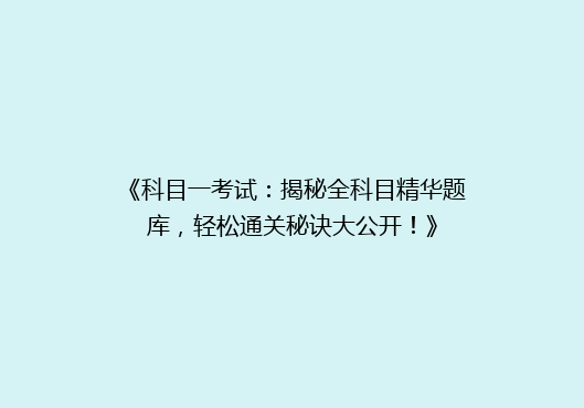 《科目一考试：揭秘全科目精华题库，轻松通关秘诀大公开！》