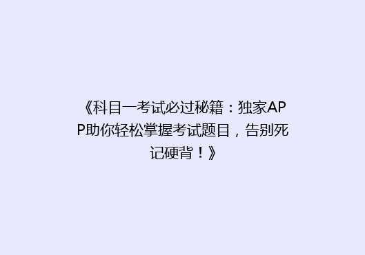 《科目一考试必过秘籍：独家APP助你轻松掌握考试题目，告别死记硬背！》