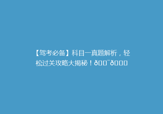 【驾考必备】科目一真题解析，轻松过关攻略大揭秘！🎯📚