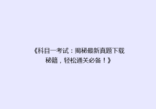 《科目一考试：揭秘最新真题下载秘籍，轻松通关必备！》