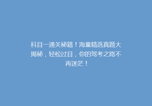 科目一通关秘籍！海量精选真题大揭秘，轻松过目，你的驾考之路不再迷茫！