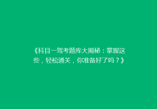 《科目一驾考题库大揭秘：掌握这些，轻松通关，你准备好了吗？》