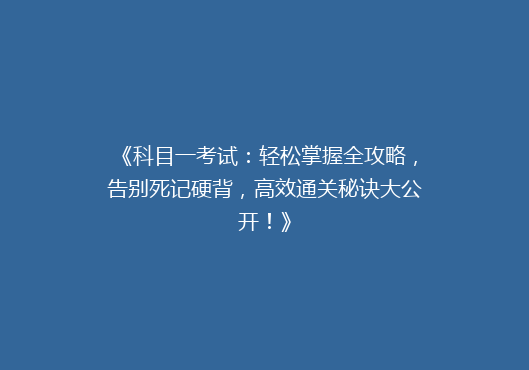 《科目一考试：轻松掌握全攻略，告别死记硬背，高效通关秘诀大公开！》