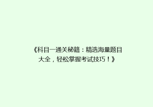 《科目一通关秘籍：精选海量题目大全，轻松掌握考试技巧！》
