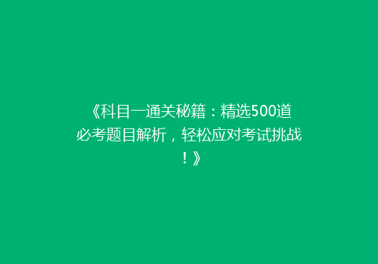 《科目一通关秘籍：精选500道必考题目解析，轻松应对考试挑战！》