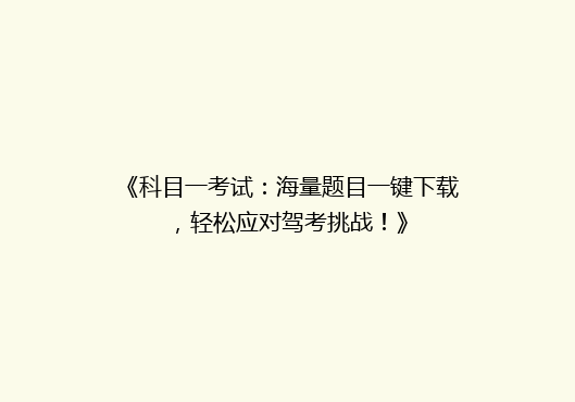 《科目一考试：海量题目一键下载，轻松应对驾考挑战！》