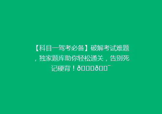 【科目一驾考必备】破解考试难题，独家题库助你轻松通关，告别死记硬背！🚗🎯