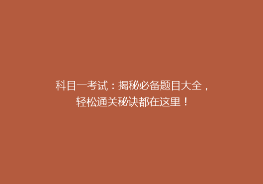 科目一考试：揭秘必备题目大全，轻松通关秘诀都在这里！
