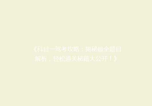 《科目一驾考攻略：揭秘最全题目解析，轻松通关秘籍大公开！》