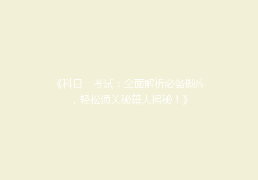 《科目一考试：全面解析必备题库，轻松通关秘籍大揭秘！》