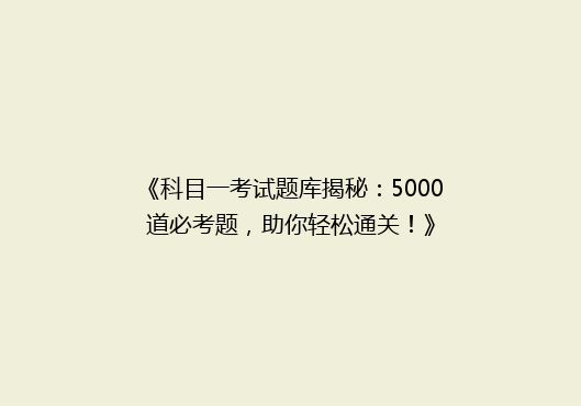 《科目一考试题库揭秘：5000道必考题，助你轻松通关！》