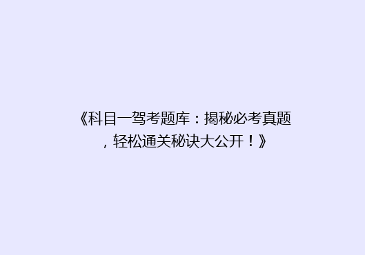 《科目一驾考题库：揭秘必考真题，轻松通关秘诀大公开！》