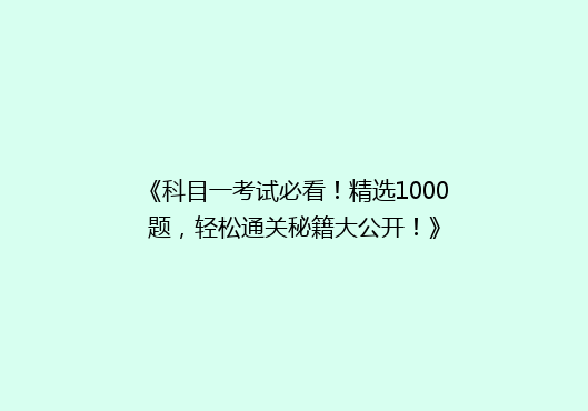 《科目一考试必看！精选1000题，轻松通关秘籍大公开！》